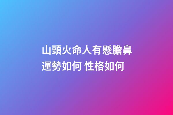 山頭火命人有懸膽鼻運勢如何 性格如何